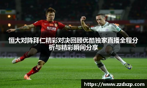 恒大对阵拜仁精彩对决回顾优酷独家直播全程分析与精彩瞬间分享